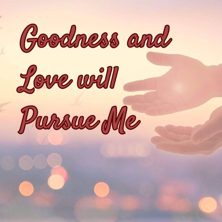 Goodness and Love will Pursue Me