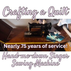 Crafting a Quilt - A hand me down Singer sewing machine - Nearly 75 years of service!