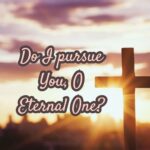 Do I pursue You, O Eternal One?