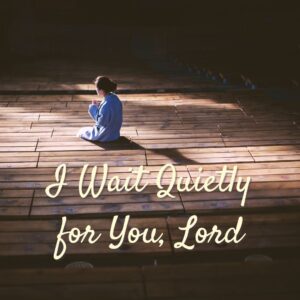 I wait quietly for you, Lord